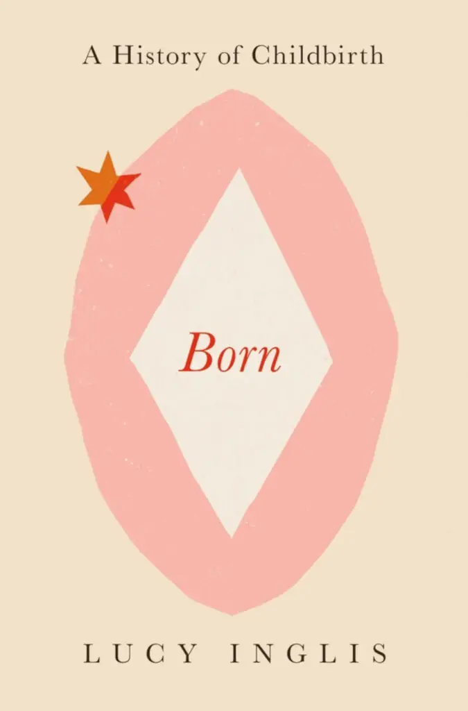 “Born: A History of Childbirth,’’ by Lucy Inglis (Pegasus Books, 336 pages)